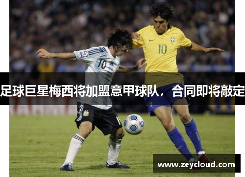 足球巨星梅西将加盟意甲球队，合同即将敲定